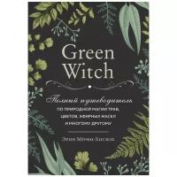 Мёрфи-Хискок Э. "Green Witch. Полный путеводитель по природной магии трав, цветов, эфирных масел и многому другому"