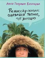 Казанцева Алеся Петровна "Режиссер сказал: одевайся теплее, здесь холодно"