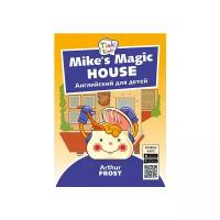 Frost Arthur "Mike’s Magic House. Волшебный дом Майка. Английский для детей"