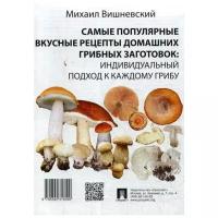 Вишневский М.В. "Самые популярные вкусные рецепты домашних грибных заготовок: индивидуальный подход к каждому грибу"