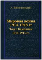 Мировая война 1914-1918 гг. Том I. Кампании 1914-1915 гг