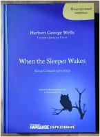 Герберт Д. Уэллс. Когда спящий проснется. Подстрочный перевод с английского языка на русский. H. G. Wells. When the Sleeper Wakes.