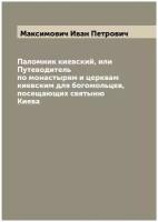 Паломник киевский, или Путеводитель по монастырям и церквам киевским для богомольцев, посещающих святыню Киева